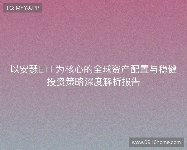 以安瑟ETF为核心的全球资产配置与稳健投资策略深度解析报告 以安瑟ETF为核心的全球资产配置与稳健投资策略深度解析报告